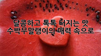 달콤하고 톡톡 터지는 맛! 수박무말랭이의 매력 속으로