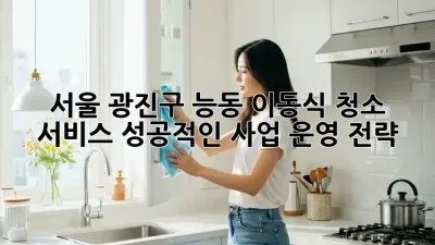 서울 광진구 능동 이동식 청소 서비스: 성공적인 사업 운영 전략